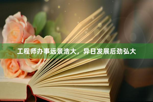 工程师办事远景浩大，异日发展后劲弘大