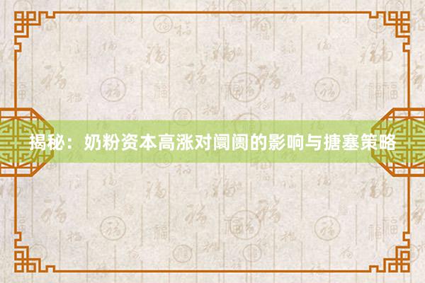 揭秘：奶粉资本高涨对阛阓的影响与搪塞策略