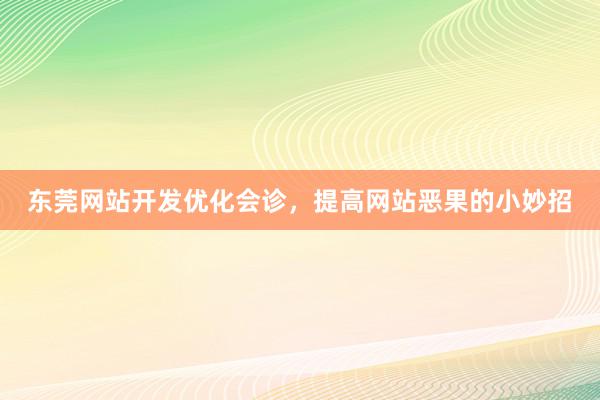 东莞网站开发优化会诊，提高网站恶果的小妙招