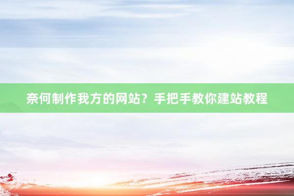 奈何制作我方的网站？手把手教你建站教程