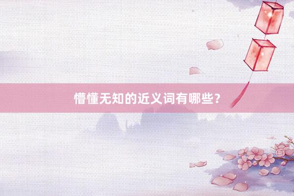 懵懂无知的近义词有哪些？